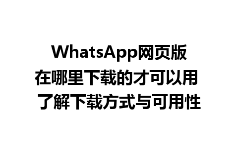 WhatsApp网页版在哪里下载的才可以用 了解下载方式与可用性