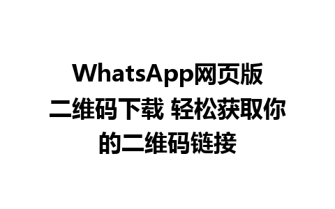 WhatsApp网页版二维码下载 轻松获取你的二维码链接