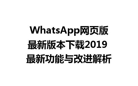 WhatsApp网页版最新版本下载2019 最新功能与改进解析