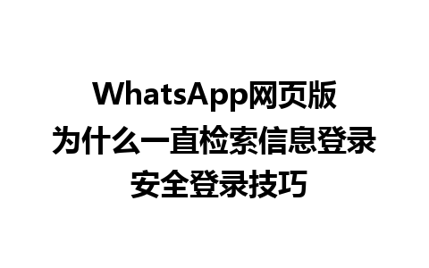 WhatsApp网页版为什么一直检索信息登录 安全登录技巧