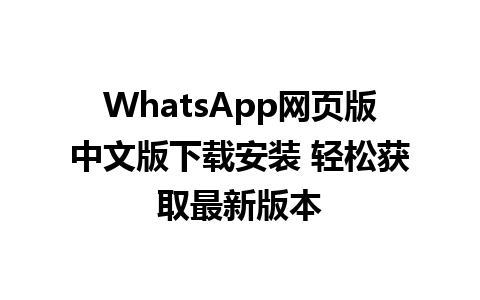 WhatsApp网页版中文版下载安装 轻松获取最新版本