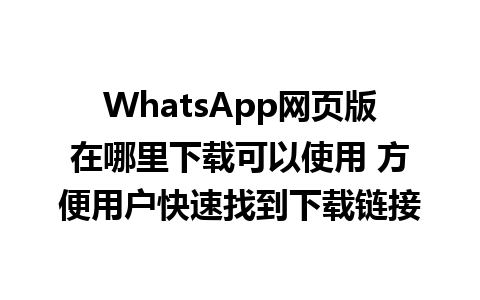 WhatsApp网页版在哪里下载可以使用 方便用户快速找到下载链接