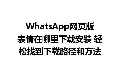 WhatsApp网页版表情在哪里下载安装 轻松找到下载路径和方法