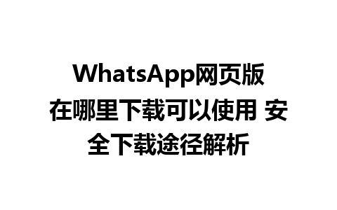 WhatsApp网页版在哪里下载可以使用 安全下载途径解析