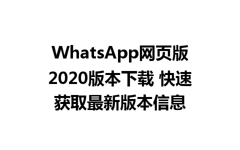 WhatsApp网页版2020版本下载 快速获取最新版本信息