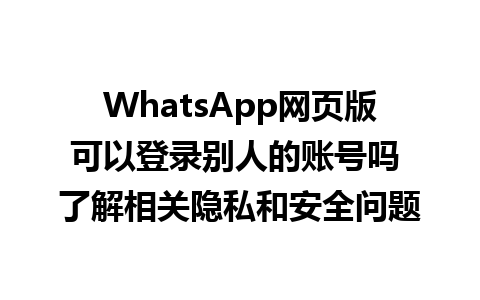 WhatsApp网页版可以登录别人的账号吗 了解相关隐私和安全问题