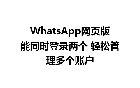 WhatsApp网页版能同时登录两个 轻松管理多个账户