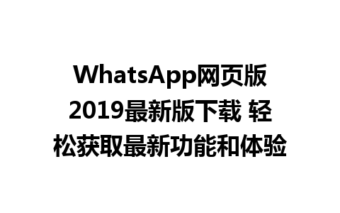 WhatsApp网页版2019最新版下载 轻松获取最新功能和体验