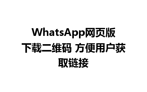 WhatsApp网页版下载二维码 方便用户获取链接