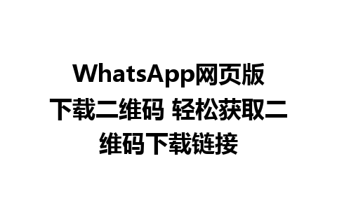 WhatsApp网页版下载二维码 轻松获取二维码下载链接