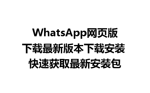 WhatsApp网页版下载最新版本下载安装 快速获取最新安装包