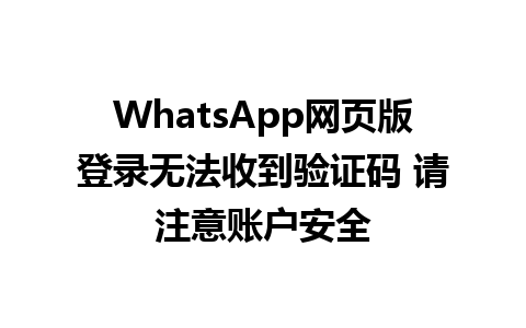 WhatsApp网页版登录无法收到验证码 请注意账户安全