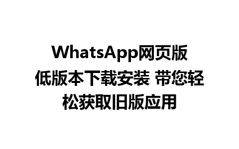 WhatsApp网页版低版本下载安装 带您轻松获取旧版应用