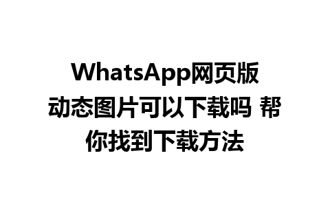 WhatsApp网页版动态图片可以下载吗 帮你找到下载方法