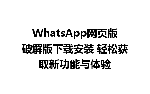 WhatsApp网页版破解版下载安装 轻松获取新功能与体验