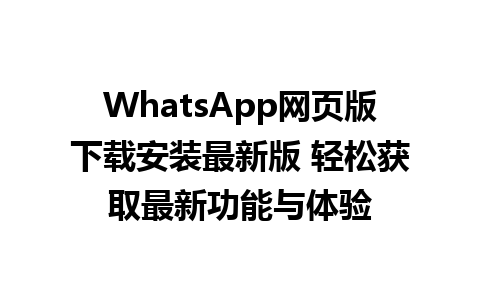 WhatsApp网页版下载安装最新版 轻松获取最新功能与体验