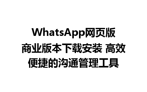 WhatsApp网页版商业版本下载安装 高效便捷的沟通管理工具