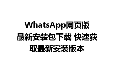 WhatsApp网页版最新安装包下载 快速获取最新安装版本