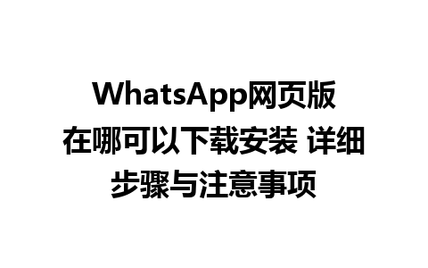 WhatsApp网页版在哪可以下载安装 详细步骤与注意事项