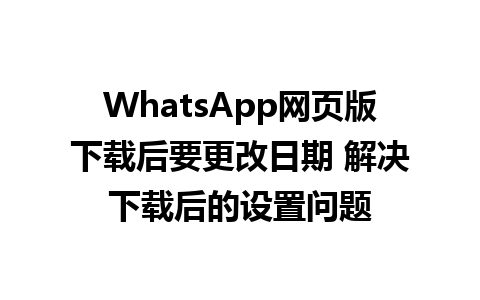 WhatsApp网页版下载后要更改日期 解决下载后的设置问题