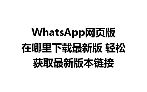 WhatsApp网页版在哪里下载最新版 轻松获取最新版本链接