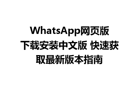 WhatsApp网页版下载安装中文版 快速获取最新版本指南