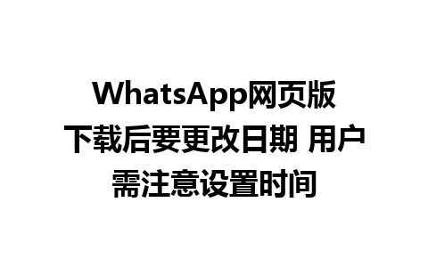 WhatsApp网页版下载后要更改日期 用户需注意设置时间