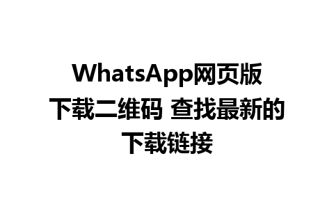 WhatsApp网页版下载二维码 查找最新的下载链接