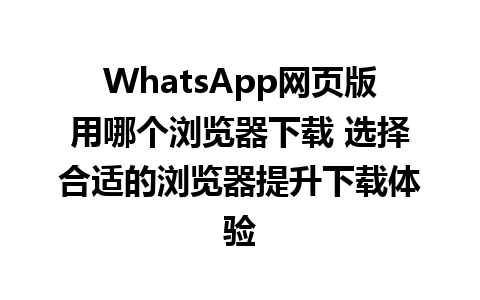 WhatsApp网页版用哪个浏览器下载 选择合适的浏览器提升下载体验