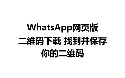 WhatsApp网页版二维码下载 找到并保存你的二维码