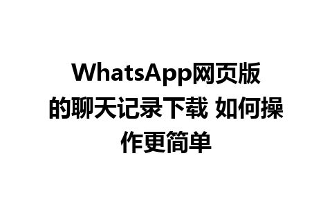 WhatsApp网页版的聊天记录下载 如何操作更简单