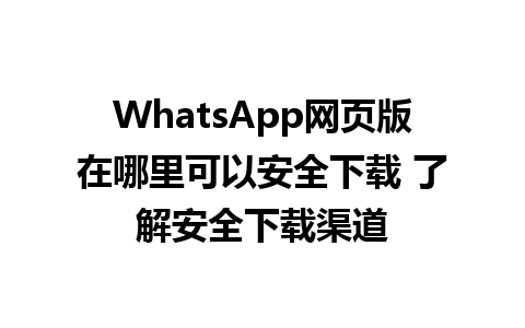 WhatsApp网页版在哪里可以安全下载 了解安全下载渠道