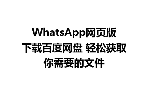 WhatsApp网页版下载百度网盘 轻松获取你需要的文件