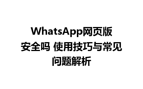 WhatsApp网页版安全吗 使用技巧与常见问题解析