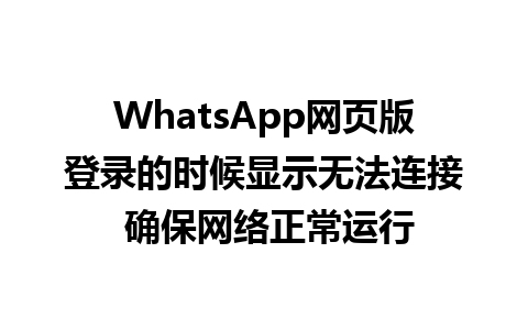 WhatsApp网页版登录的时候显示无法连接 确保网络正常运行