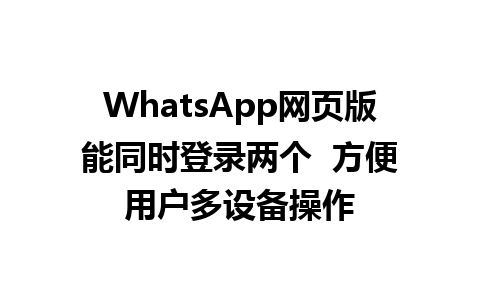 WhatsApp网页版能同时登录两个  方便用户多设备操作