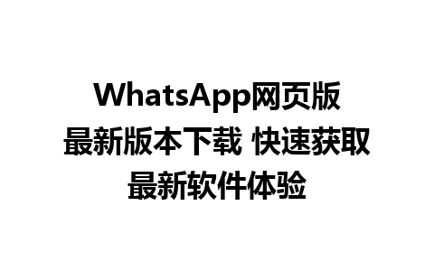 WhatsApp网页版最新版本下载 快速获取最新软件体验