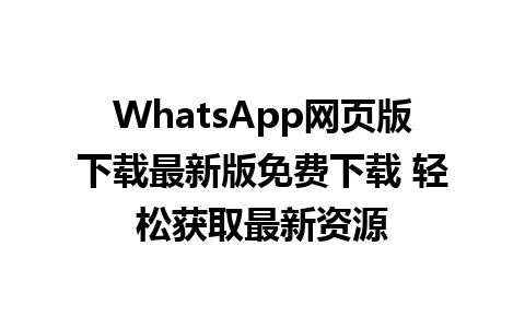 WhatsApp网页版下载最新版免费下载 轻松获取最新资源