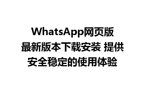 WhatsApp网页版最新版本下载安装 提供安全稳定的使用体验