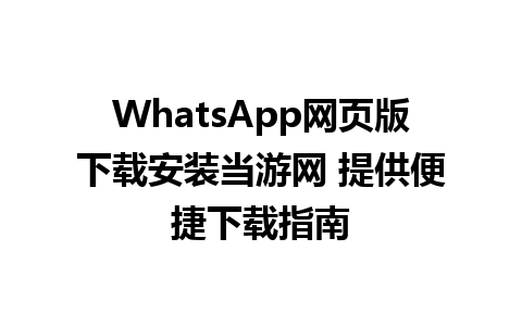 WhatsApp网页版下载安装当游网 提供便捷下载指南