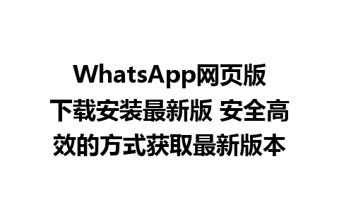 WhatsApp网页版下载安装最新版 安全高效的方式获取最新版本