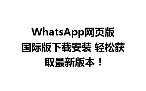 WhatsApp网页版国际版下载安装 轻松获取最新版本！