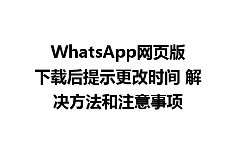 WhatsApp网页版下载后提示更改时间 解决方法和注意事项