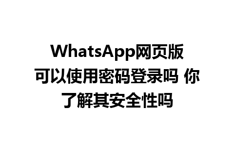 WhatsApp网页版可以使用密码登录吗 你了解其安全性吗