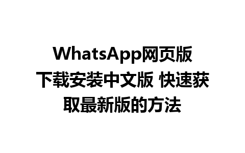 WhatsApp网页版下载安装中文版 快速获取最新版的方法