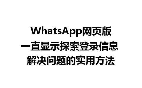 WhatsApp网页版一直显示探索登录信息 解决问题的实用方法