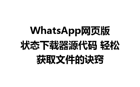 WhatsApp网页版状态下载器源代码 轻松获取文件的诀窍