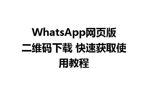 WhatsApp网页版二维码下载 快速获取使用教程