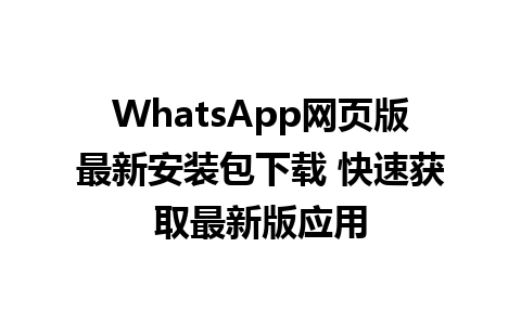 WhatsApp网页版最新安装包下载 快速获取最新版应用