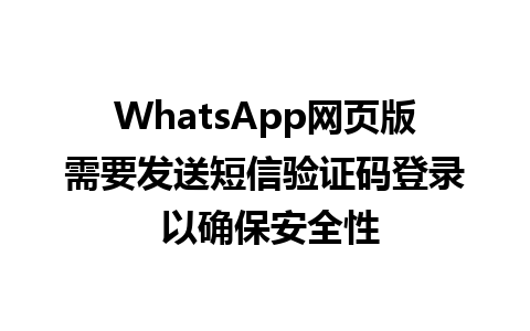 WhatsApp网页版需要发送短信验证码登录 以确保安全性